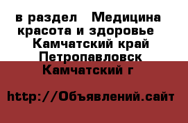  в раздел : Медицина, красота и здоровье . Камчатский край,Петропавловск-Камчатский г.